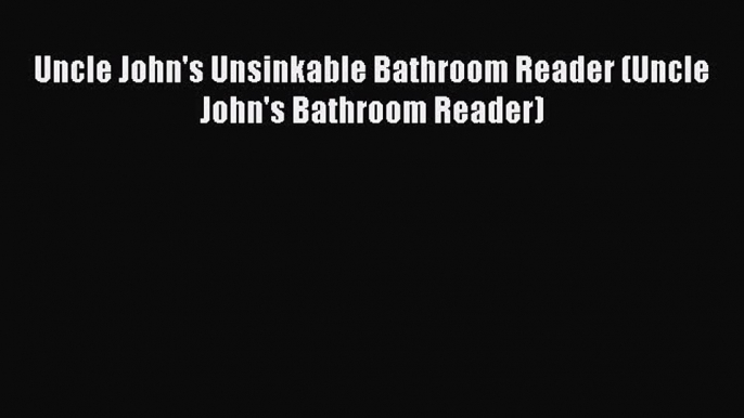 Read Uncle John's Unsinkable Bathroom Reader (Uncle John's Bathroom Reader) Ebook Free