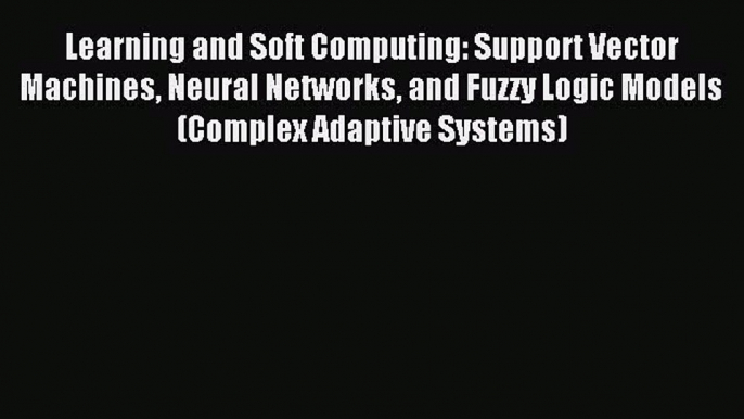 Read Learning and Soft Computing: Support Vector Machines Neural Networks and Fuzzy Logic Models