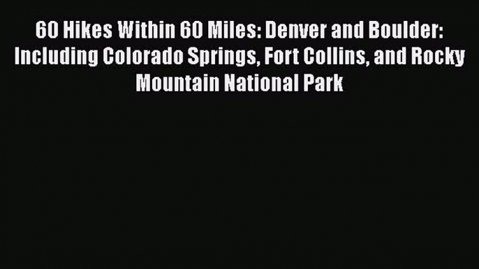 Read 60 Hikes Within 60 Miles: Denver and Boulder: Including Colorado Springs Fort Collins