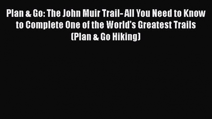 Read Plan & Go: The John Muir Trail- All You Need to Know to Complete One of the World's Greatest