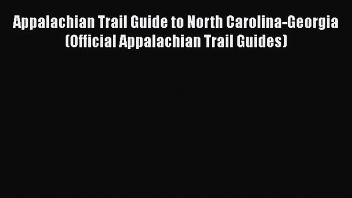 Read Appalachian Trail Guide to North Carolina-Georgia (Official Appalachian Trail Guides)