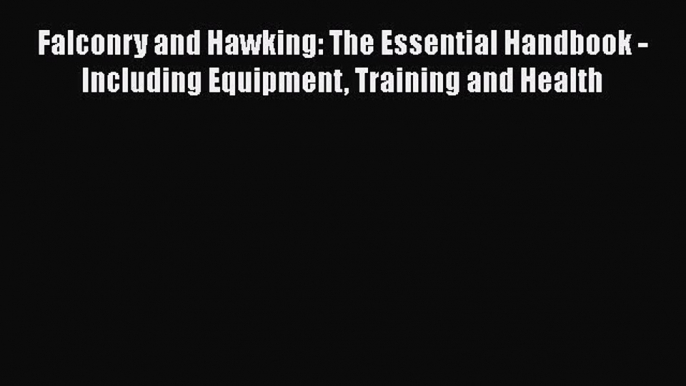 Read Falconry and Hawking: The Essential Handbook - Including Equipment Training and Health