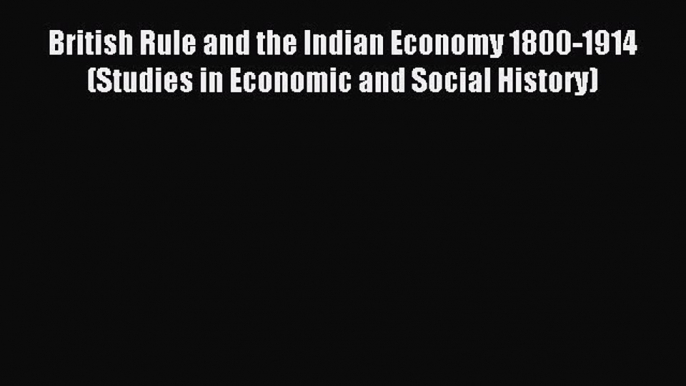 Read British Rule and the Indian Economy 1800-1914 (Studies in Economic and Social History)