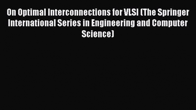 Read On Optimal Interconnections for VLSI (The Springer International Series in Engineering