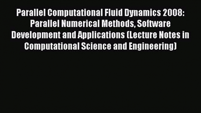 Read Parallel Computational Fluid Dynamics 2008: Parallel Numerical Methods Software Development