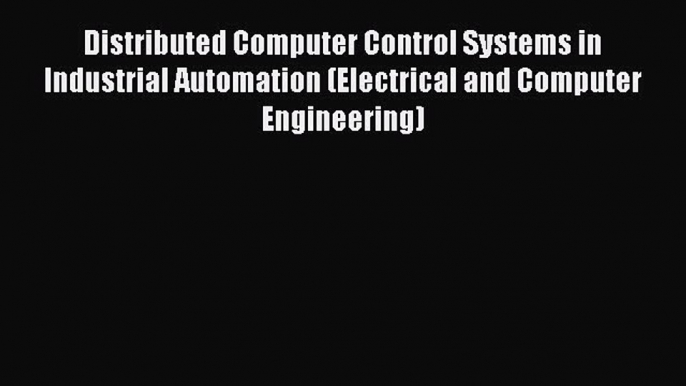 Download Distributed Computer Control Systems in Industrial Automation (Electrical and Computer