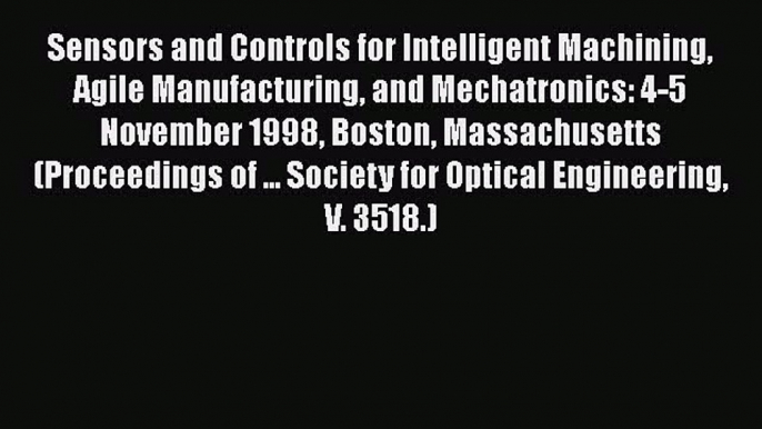 Download Sensors and Controls for Intelligent Machining Agile Manufacturing and Mechatronics: