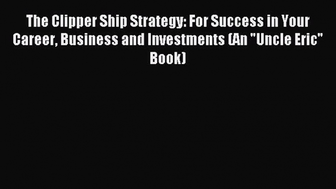 Read The Clipper Ship Strategy: For Success in Your Career Business and Investments (An Uncle