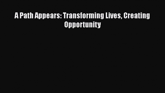 Read A Path Appears: Transforming Lives Creating Opportunity Ebook Free