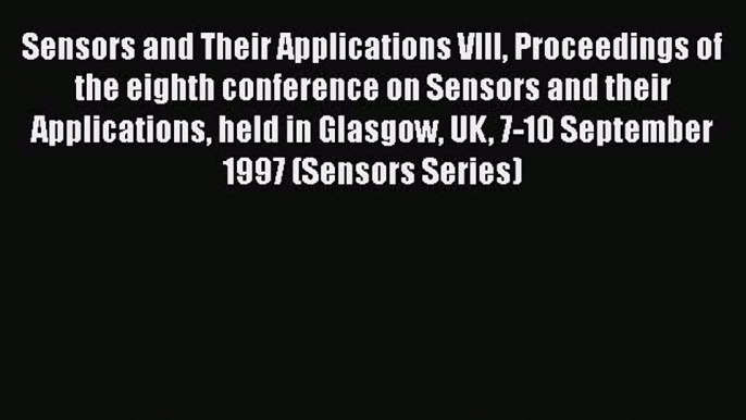 Read Sensors and Their Applications VIII Proceedings of the eighth conference on Sensors and