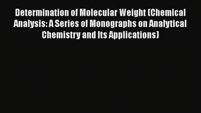 Read Determination of Molecular Weight (Chemical Analysis: A Series of Monographs on Analytical