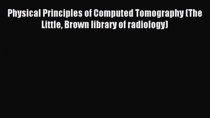 Read Physical Principles of Computed Tomography (The Little Brown library of radiology) Ebook