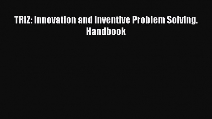 Download TRIZ: Innovation and Inventive Problem Solving. Handbook Ebook Online