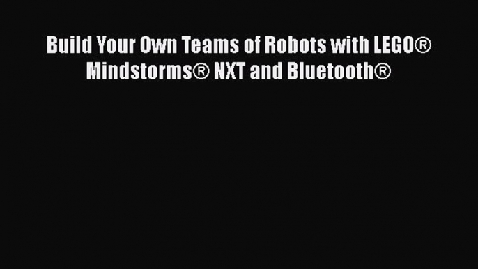 Download Build Your Own Teams of Robots with LEGO® Mindstorms® NXT and Bluetooth® PDF Online