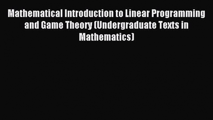 Read Mathematical Introduction to Linear Programming and Game Theory (Undergraduate Texts in