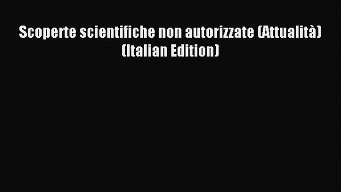 Read Scoperte scientifiche non autorizzate (Attualità) (Italian Edition) Ebook Free