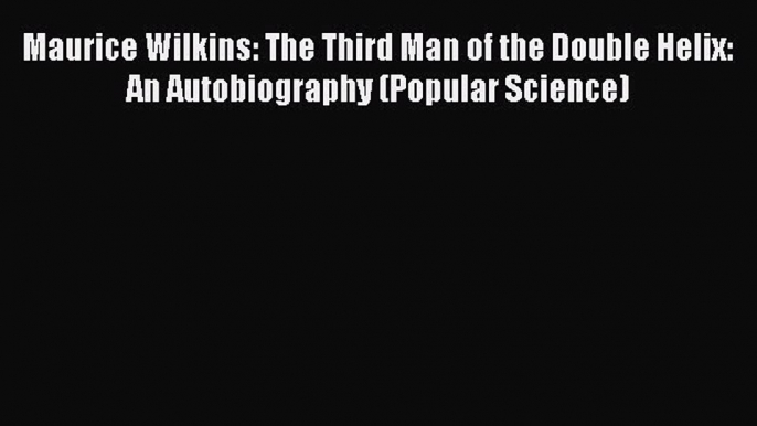 Read Maurice Wilkins: The Third Man of the Double Helix: An Autobiography (Popular Science)