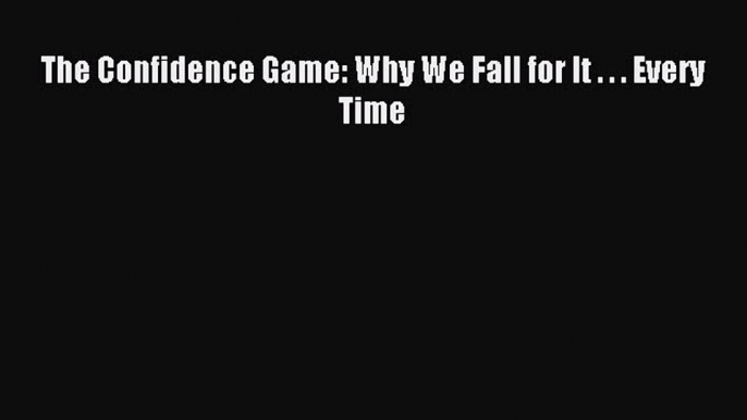 Download The Confidence Game: Why We Fall for It . . . Every Time Ebook Free