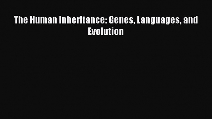 Read The Human Inheritance: Genes Languages and Evolution Ebook Free