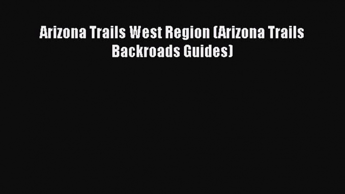 Read Arizona Trails West Region (Arizona Trails Backroads Guides) Ebook Free