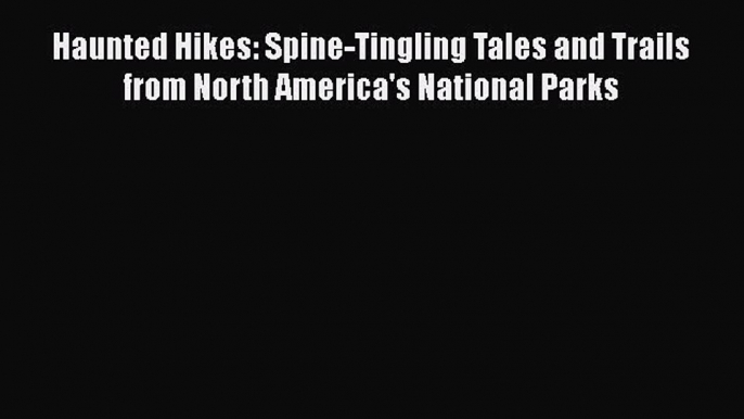 Read Haunted Hikes: Spine-Tingling Tales and Trails from North America's National Parks Ebook