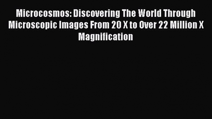 [PDF] Microcosmos: Discovering The World Through Microscopic Images From 20 X to Over 22 Million