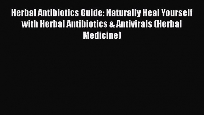 Read Herbal Antibiotics Guide: Naturally Heal Yourself with Herbal Antibiotics & Antivirals