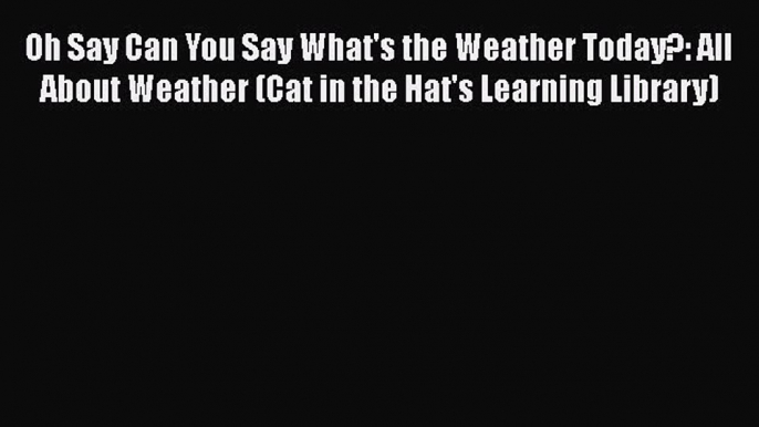 Download Oh Say Can You Say What's the Weather Today?: All About Weather (Cat in the Hat's