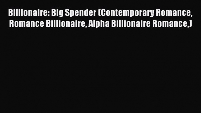 Read Billionaire: Big Spender (Contemporary Romance Romance Billionaire Alpha Billionaire Romance)