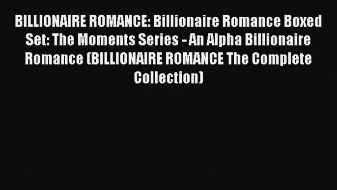 Read BILLIONAIRE ROMANCE: Billionaire Romance Boxed Set: The Moments Series - An Alpha Billionaire