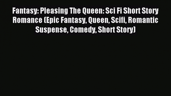 Read Fantasy: Pleasing The Queen: Sci Fi Short Story Romance (Epic Fantasy Queen Scifi Romantic