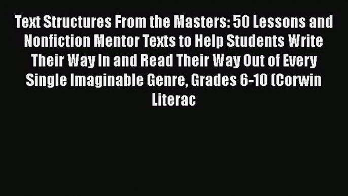 Download Text Structures From the Masters: 50 Lessons and Nonfiction Mentor Texts to Help Students