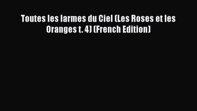 Download Toutes les larmes du Ciel (Les Roses et les Oranges t. 4) (French Edition) PDF Online