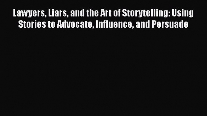 [PDF Télécharger] Lawyers Liars and the Art of Storytelling: Using Stories to Advocate Influence