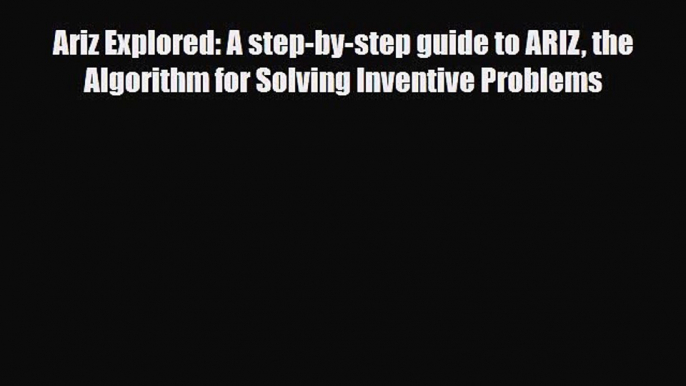 PDF Ariz Explored: A step-by-step guide to ARIZ the Algorithm for Solving Inventive Problems