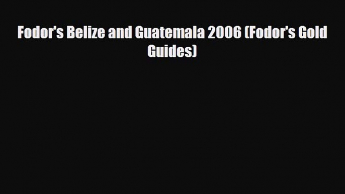 Download Fodor's Belize and Guatemala 2006 (Fodor's Gold Guides) Read Online