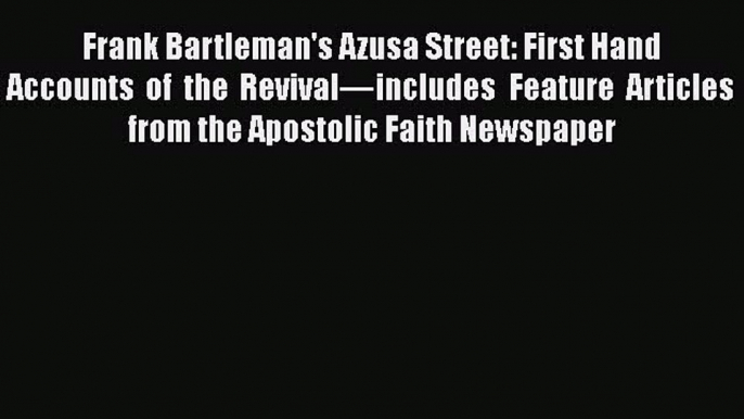 Download Frank Bartleman's Azusa Street: First Hand Accounts of the Revival—includes Feature