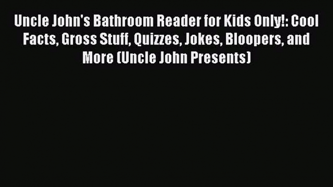 Read Uncle John's Bathroom Reader for Kids Only!: Cool Facts Gross Stuff Quizzes Jokes Bloopers