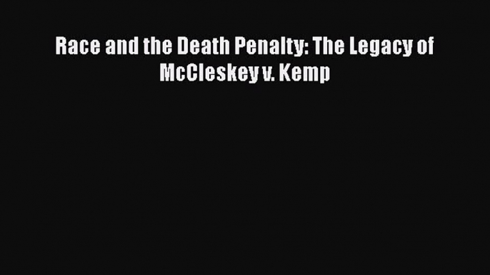 Read Race and the Death Penalty: The Legacy of McCleskey v. Kemp Ebook Online