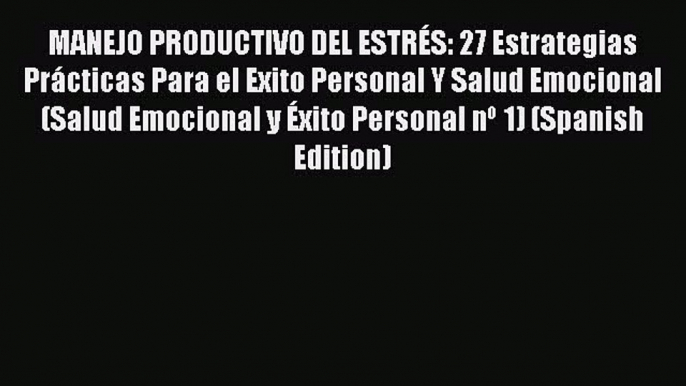 Read MANEJO PRODUCTIVO DEL ESTRÉS: 27 Estrategias Prácticas Para el Exito Personal Y Salud