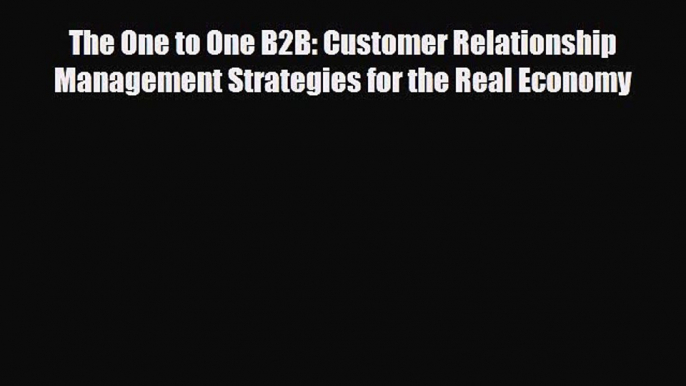 [PDF] The One to One B2B: Customer Relationship Management Strategies for the Real Economy