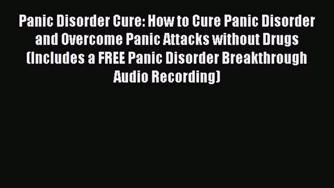 Read Panic Disorder Cure: How to Cure Panic Disorder and Overcome Panic Attacks without Drugs