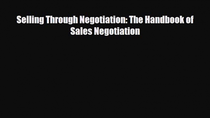 [PDF] Selling Through Negotiation: The Handbook of Sales Negotiation Read Full Ebook