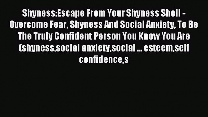 Read Shyness:Escape From Your Shyness Shell - Overcome Fear Shyness And Social Anxiety To Be