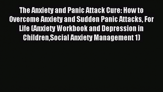 Read The Anxiety and Panic Attack Cure: How to Overcome Anxiety and Sudden Panic Attacks For