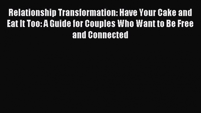 Read Relationship Transformation: Have Your Cake and Eat It Too: A Guide for Couples Who Want