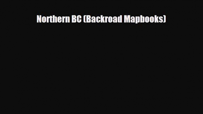 PDF Northern BC (Backroad Mapbooks) Free Books