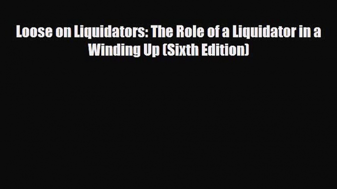 [PDF] Loose on Liquidators: The Role of a Liquidator in a Winding Up (Sixth Edition) Read Full