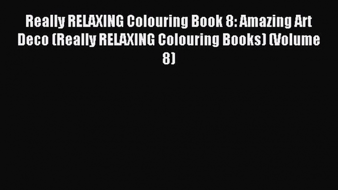 Download Really RELAXING Colouring Book 8: Amazing Art Deco (Really RELAXING Colouring Books)