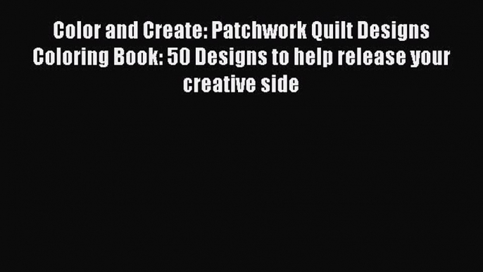 Download Color and Create: Patchwork Quilt Designs Coloring Book: 50 Designs to help release